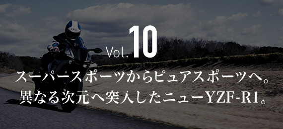 Vol.10 スーパースポーツからピュアスポーツへ。異なる次元へ突入したニューYZF-R1。