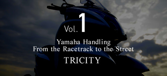 Vol.1 Yamaha Handling From the racetrack to the street. TRICITY