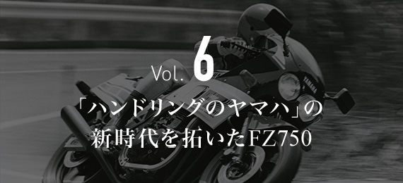 Vol.6 「ハンドリングのヤマハ」の新時代を拓いたFZ750